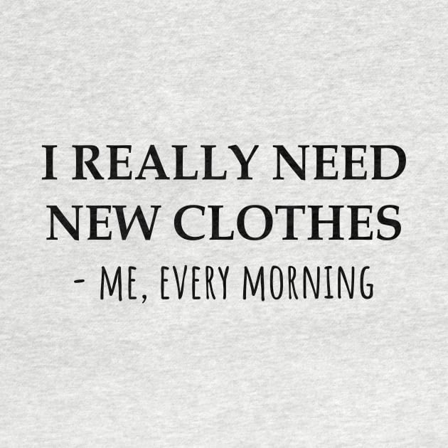 I Really Need New Clothes -Me, Every Morning by KarabasClothing